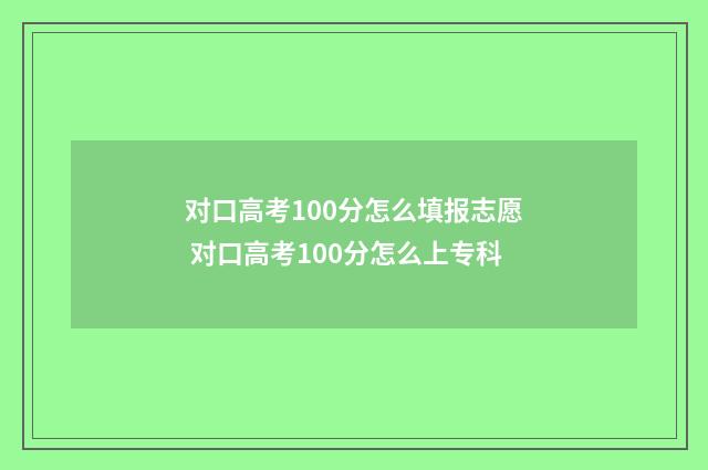 对口高考100分怎么填报志愿 对口高考100分怎么上专科