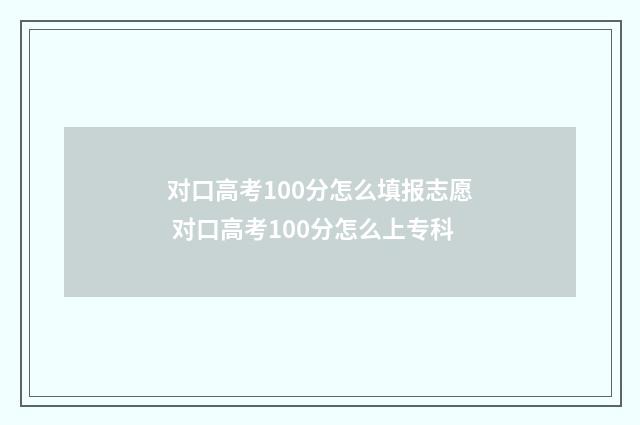 对口高考100分怎么填报志愿 对口高考100分怎么上专科