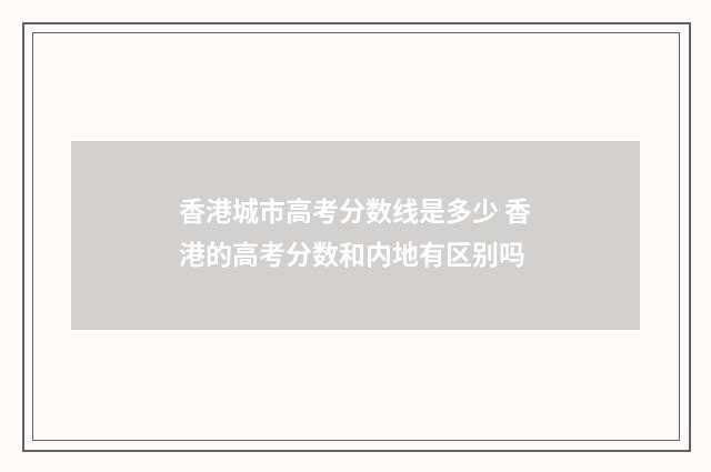 香港城市高考分数线是多少 香港的高考分数和内地有区别吗