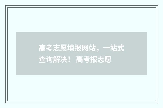 高考志愿填报网站，一站式查询解决！ 高考报志愿