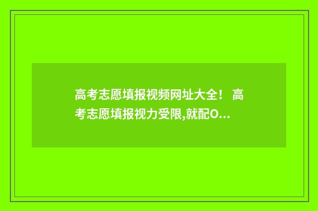 高考志愿填报视频网址大全！ 高考志愿填报视力受限,就配OK镜