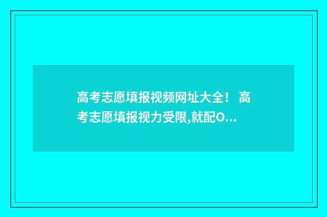 高考志愿填报视频网址大全！ 高考志愿填报视力受限,就配OK镜