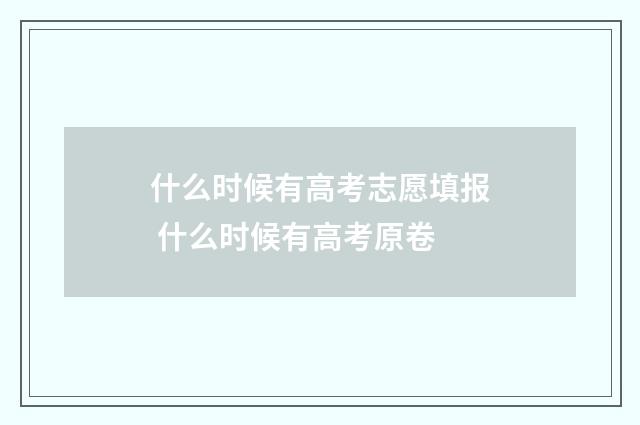 什么时候有高考志愿填报 什么时候有高考原卷