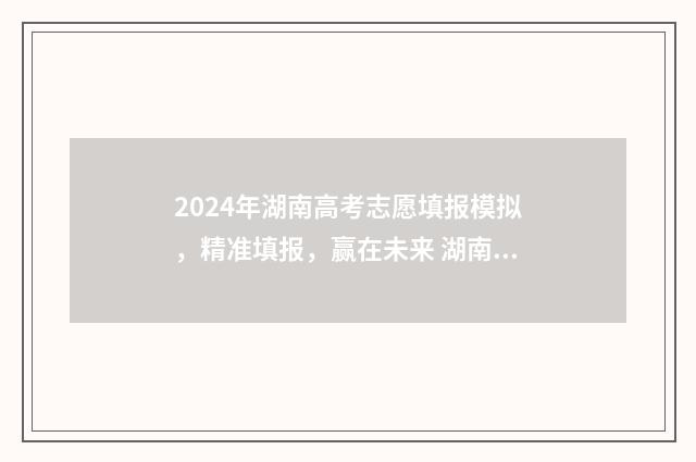 2024年湖南高考志愿填报模拟，精准填报，赢在未来 湖南2024年中考总分多少