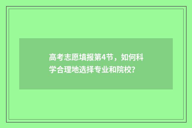 高考志愿填报第4节，如何科学合理地选择专业和院校？