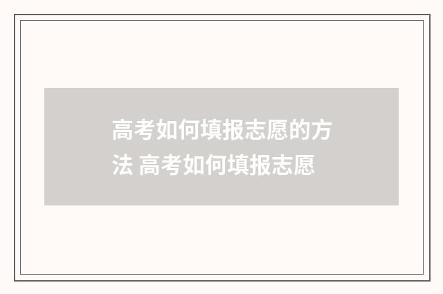高考如何填报志愿的方法 高考如何填报志愿