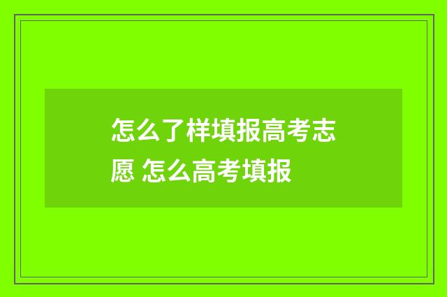 怎么了样填报高考志愿 怎么高考填报