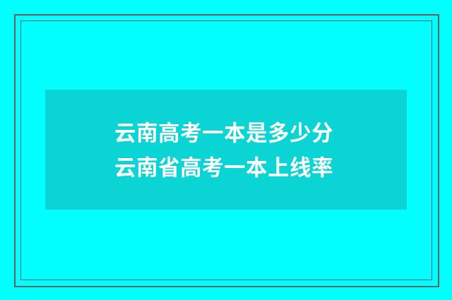 云南高考一本是多少分 云南省高考一本上线率