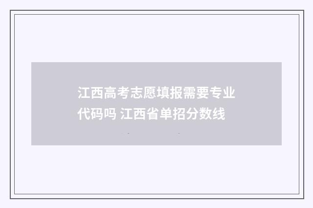江西高考志愿填报需要专业代码吗 江西省单招分数线