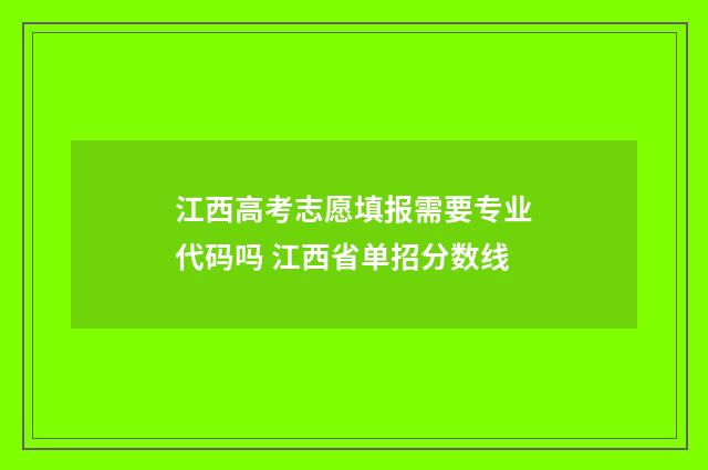 江西高考志愿填报需要专业代码吗 江西省单招分数线