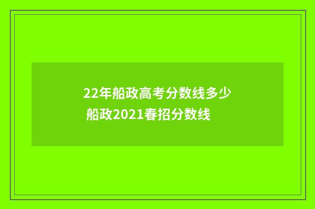 22年船政高考分数线多少 船政2021春招分数线
