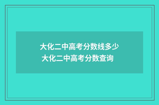 大化二中高考分数线多少 大化二中高考分数查询