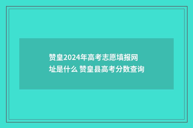赞皇2024年高考志愿填报网址是什么 赞皇县高考分数查询