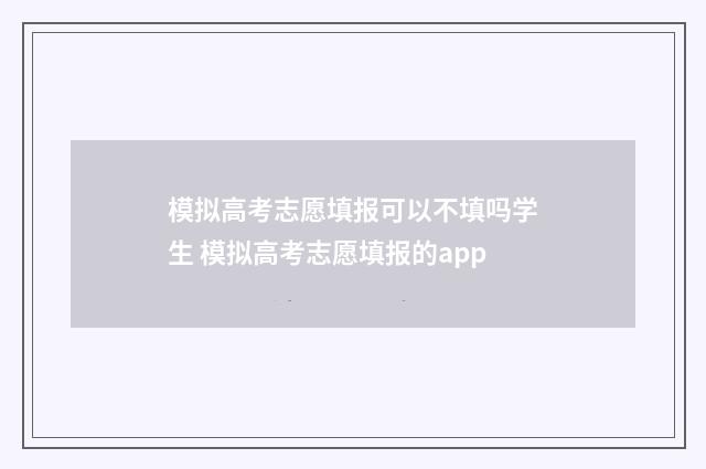 模拟高考志愿填报可以不填吗学生 模拟高考志愿填报的app