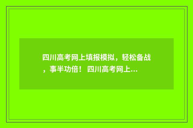 四川高考网上填报模拟，轻松备战，事半功倍！ 四川高考网上填志愿流程