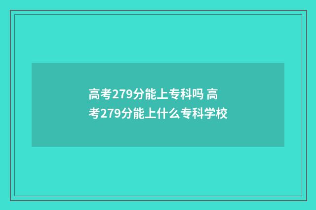 高考279分能上专科吗 高考279分能上什么专科学校