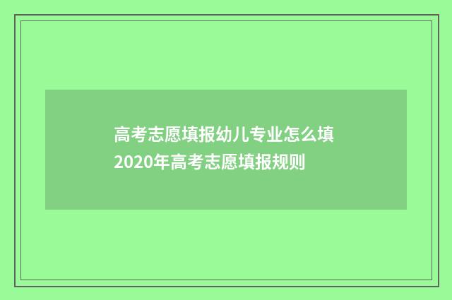 高考志愿填报幼儿专业怎么填 2020年高考志愿填报规则