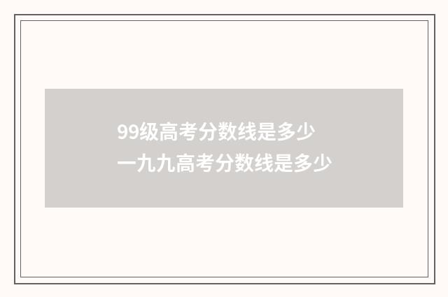 99级高考分数线是多少 一九九高考分数线是多少