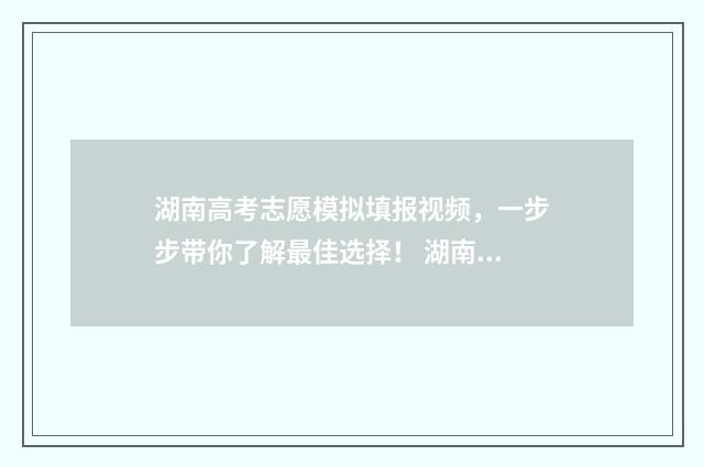 湖南高考志愿模拟填报视频，一步步带你了解最佳选择！ 湖南高考志愿模拟填报系统入口