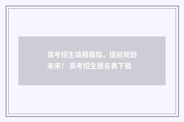 高考招生填报模拟，提前规划未来！ 高考招生报名表下载