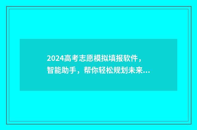 2024高考志愿模拟填报软件，智能助手，帮你轻松规划未来！ 2024高考志愿模拟报考