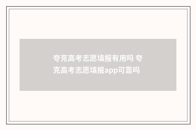 夸克高考志愿填报有用吗 夸克高考志愿填报app可靠吗