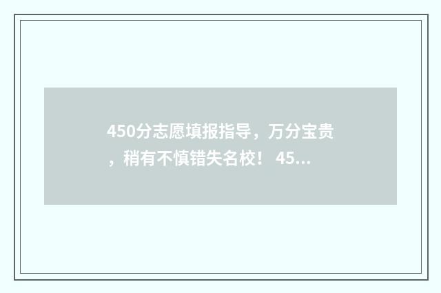 450分志愿填报指导，万分宝贵，稍有不慎错失名校！ 450填什么志愿好
