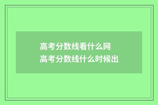 高考分数线看什么网 高考分数线什么时候出