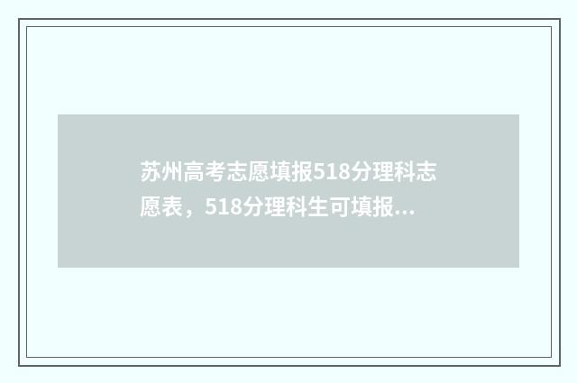 苏州高考志愿填报518分理科志愿表，518分理科生可填报哪些大学 苏州高考志愿填报机构
