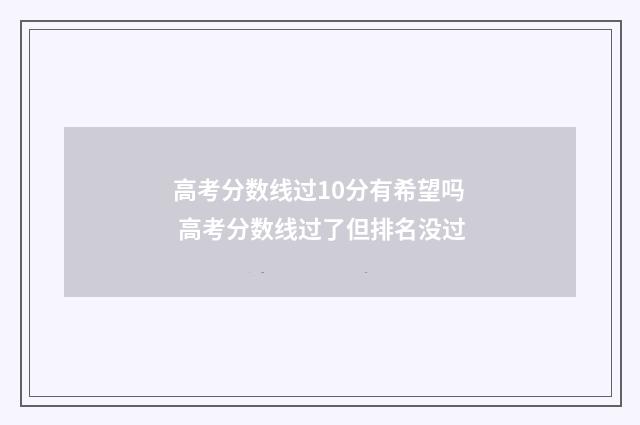 高考分数线过10分有希望吗 高考分数线过了但排名没过