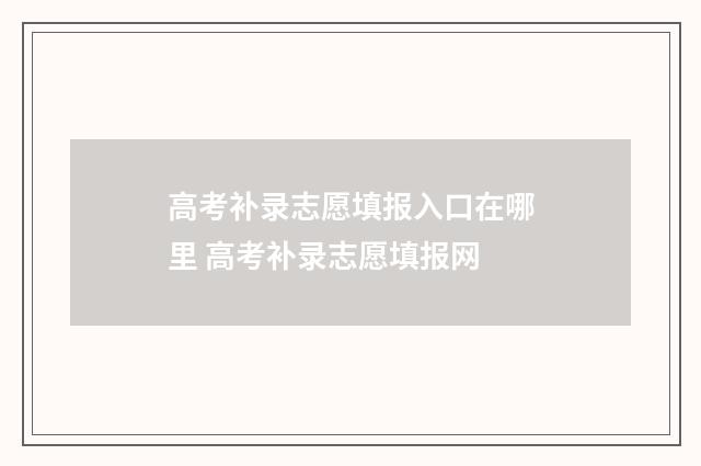 高考补录志愿填报入口在哪里 高考补录志愿填报网
