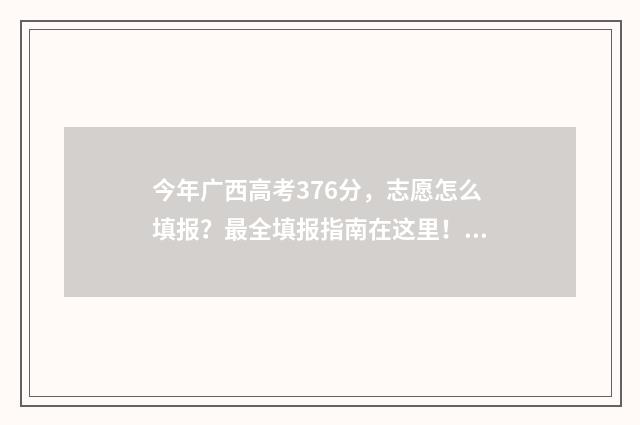 今年广西高考376分，志愿怎么填报？最全填报指南在这里！ 今年广西高考人数是多少
