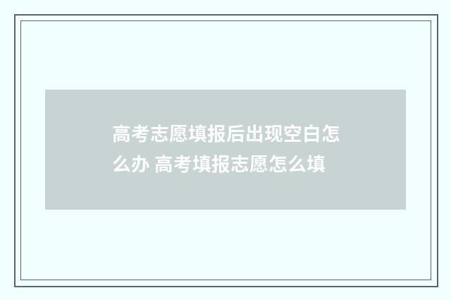 高考志愿填报后出现空白怎么办 高考填报志愿怎么填