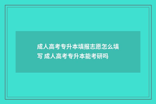 成人高考专升本填报志愿怎么填写 成人高考专升本能考研吗