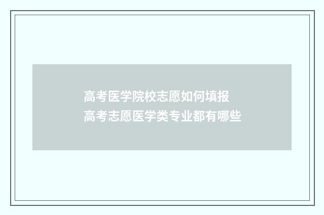 高考医学院校志愿如何填报 高考志愿医学类专业都有哪些