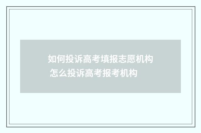 如何投诉高考填报志愿机构 怎么投诉高考报考机构