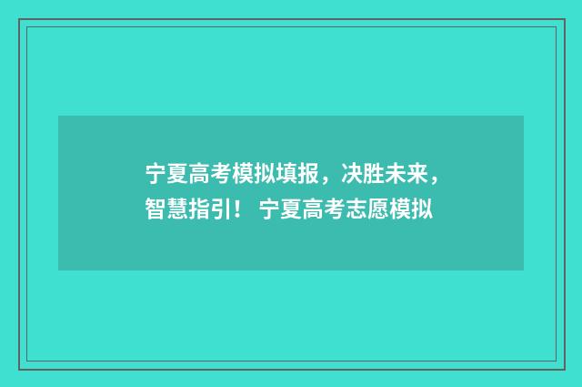 宁夏高考模拟填报，决胜未来，智慧指引！ 宁夏高考志愿模拟