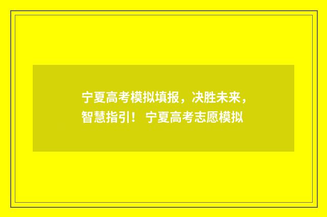宁夏高考模拟填报，决胜未来，智慧指引！ 宁夏高考志愿模拟