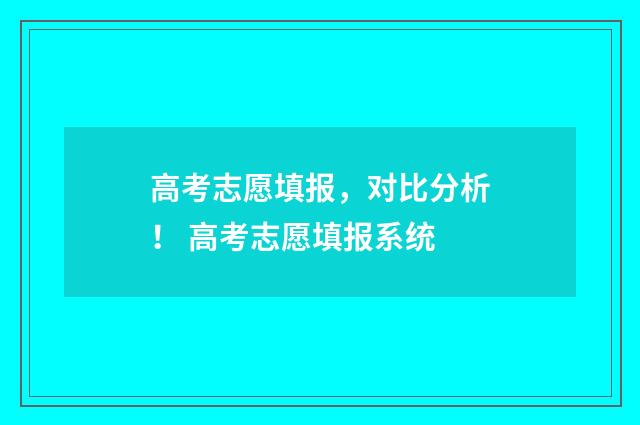 高考志愿填报，对比分析！ 高考志愿填报系统