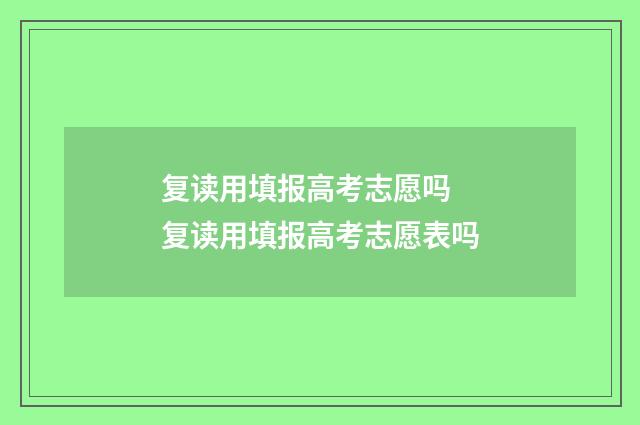 复读用填报高考志愿吗 复读用填报高考志愿表吗