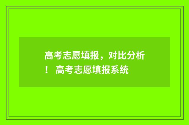 高考志愿填报，对比分析！ 高考志愿填报系统