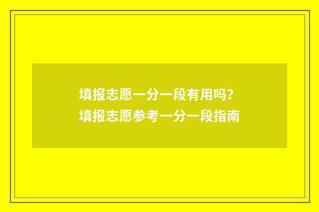 填报志愿一分一段有用吗？填报志愿参考一分一段指南