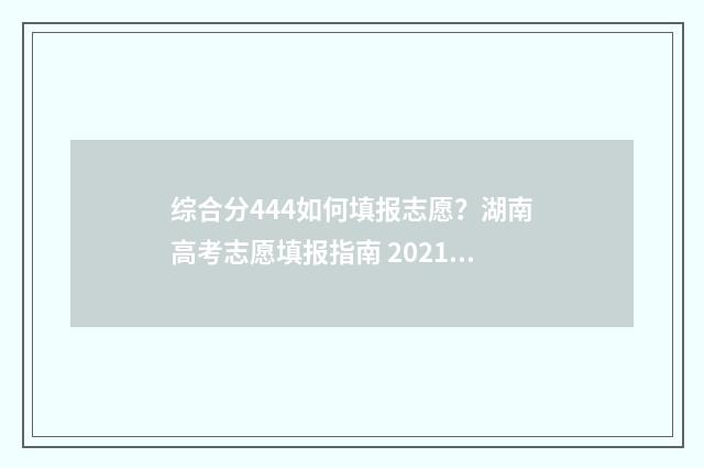 综合分444如何填报志愿？湖南高考志愿填报指南 2021综合分怎么算