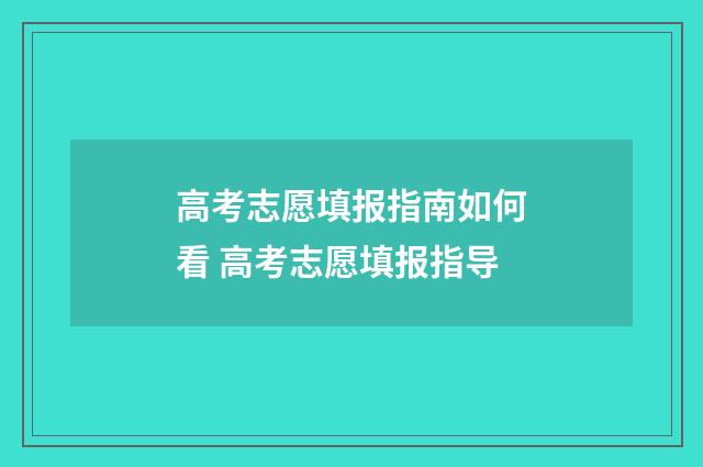 高考志愿填报指南如何看 高考志愿填报指导