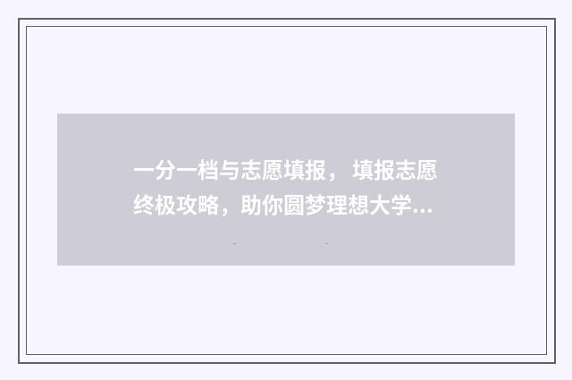 一分一档与志愿填报， 填报志愿终极攻略，助你圆梦理想大学 高考志愿一档一投是什么意思