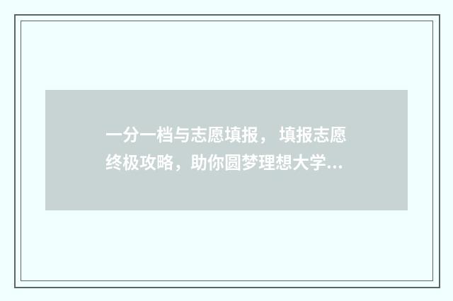 一分一档与志愿填报， 填报志愿终极攻略，助你圆梦理想大学 高考志愿一档一投是什么意思