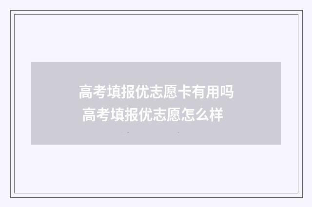 高考填报优志愿卡有用吗 高考填报优志愿怎么样
