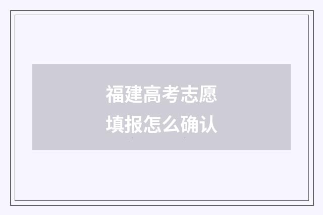 福建高考志愿填报怎么确认