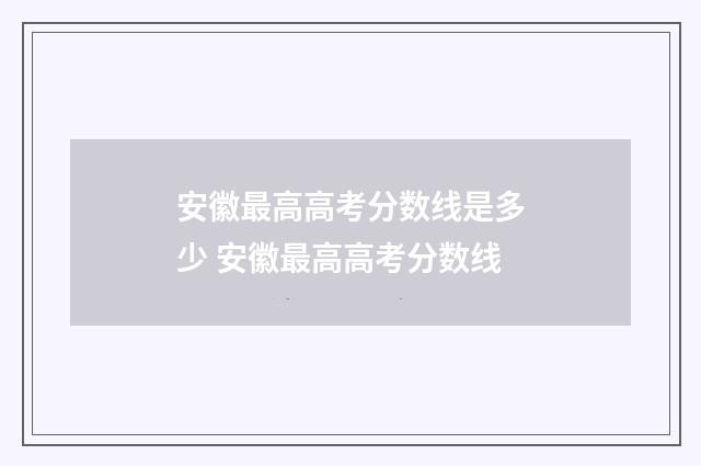 安徽最高高考分数线是多少 安徽最高高考分数线