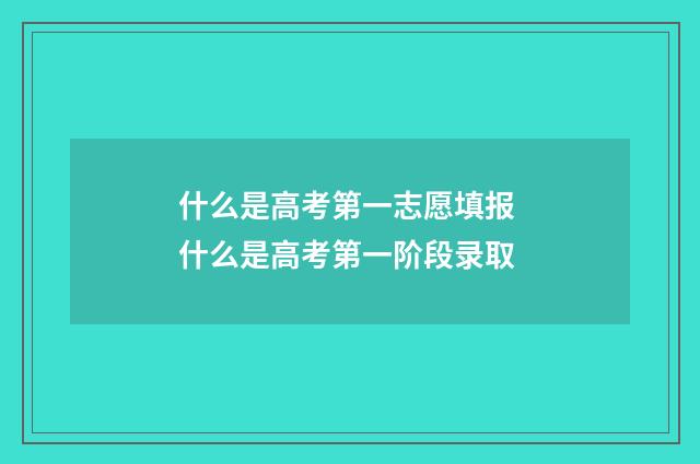 什么是高考第一志愿填报 什么是高考第一阶段录取